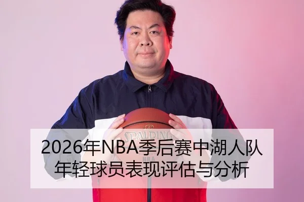 2026年NBA季后赛中湖人队年轻球员表现评估与分析