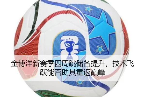 金博洋新赛季四周跳储备提升，技术飞跃能否助其重返巅峰