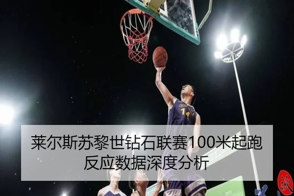 莱尔斯苏黎世钻石联赛100米起跑反应数据深度分析