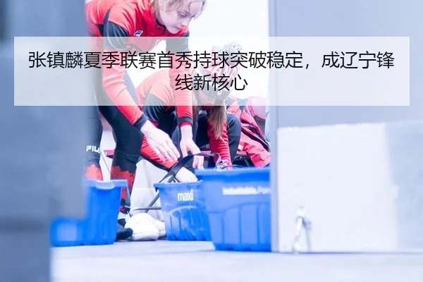 zhang-zhen-lin-xia-ji-lian-sai-shou-xiu-chi-qiu-tu-po-wen-ding-cheng-liao-ning-feng-xian-xin-he-xin-2-616.jpg