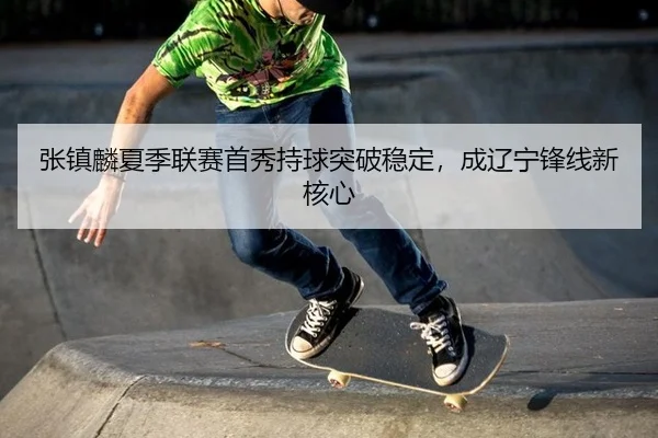 zhang-zhen-lin-xia-ji-lian-sai-shou-xiu-chi-qiu-tu-po-wen-ding-cheng-liao-ning-feng-xian-xin-he-xin-3-385.jpg
