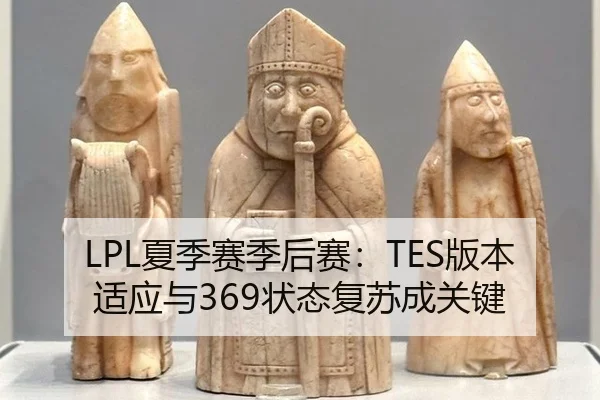 LPL夏季赛季后赛：TES版本适应与369状态复苏成关键