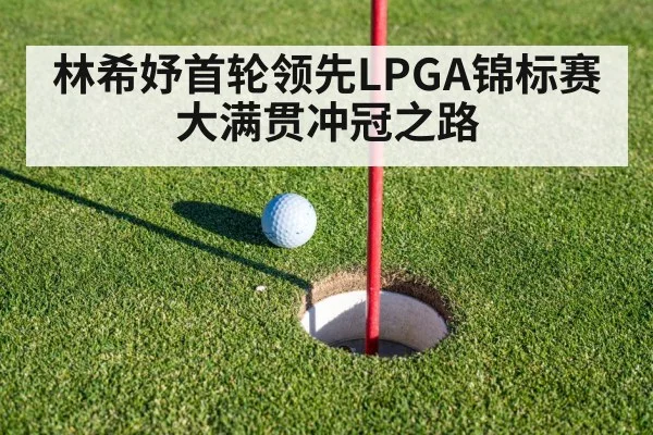 林希妤首轮领先LPGA锦标赛大满贯冲冠之路