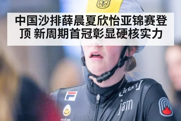 中国沙排薛晨夏欣怡亚锦赛登顶 新周期首冠彰显硬核实力
