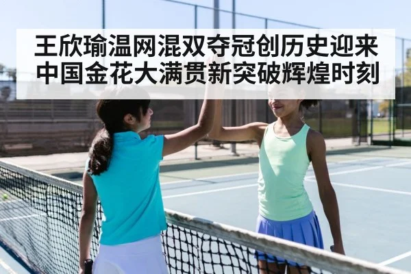 王欣瑜温网混双夺冠创历史迎来中国金花大满贯新突破辉煌时刻