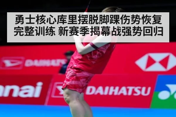 勇士核心库里摆脱脚踝伤势恢复完整训练 新赛季揭幕战强势回归
